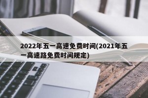2022年五一高速免费时间(2021年五一高速路免费时间规定)