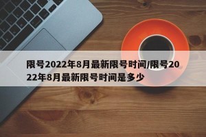 限号2022年8月最新限号时间/限号2022年8月最新限号时间是多少