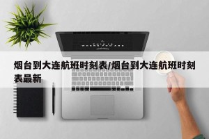 烟台到大连航班时刻表/烟台到大连航班时刻表最新
