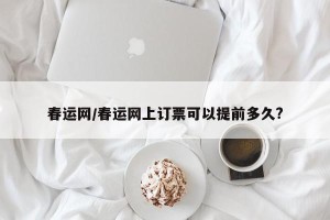 春运网/春运网上订票可以提前多久?