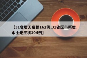 【31省增无症状161例,31省区市新增本土无症状104例】