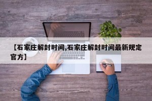 【石家庄解封时间,石家庄解封时间最新规定官方】