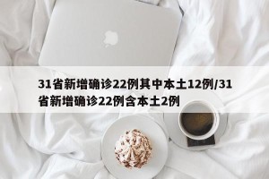 31省新增确诊22例其中本土12例/31省新增确诊22例含本土2例