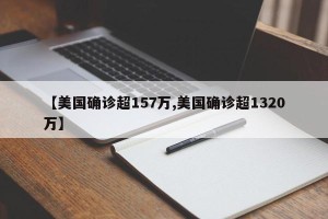 【美国确诊超157万,美国确诊超1320万】