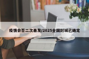 疫情会否二次暴发/2025全国封城已确定