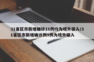 31省区市新增确诊16例均为境外输入/31省区市新增确诊例9例为境外输入