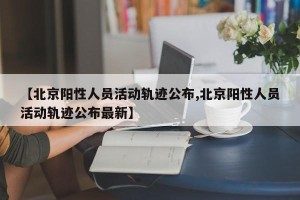 【北京阳性人员活动轨迹公布,北京阳性人员活动轨迹公布最新】