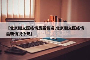 【北京顺义区疫情最新情况,北京顺义区疫情最新情况今天】