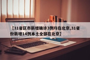 【31省区市新增确诊3例均在北京,31省份新增14例本土全部在北京】
