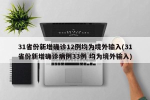 31省份新增确诊12例均为境外输入(31省份新增确诊病例33例 均为境外输入)