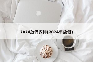 2024放假安排(2024年放假)