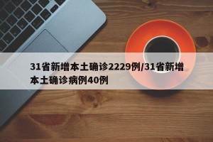 31省新增本土确诊2229例/31省新增本土确诊病例40例