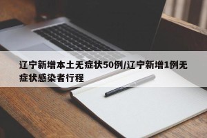 辽宁新增本土无症状50例/辽宁新增1例无症状感染者行程