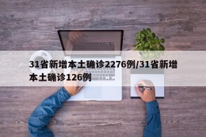 31省新增本土确诊2276例/31省新增本土确诊126例