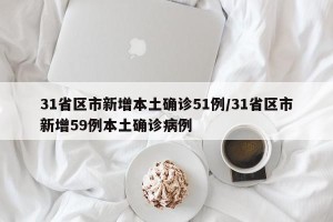 31省区市新增本土确诊51例/31省区市新增59例本土确诊病例