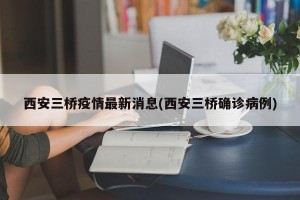 西安三桥疫情最新消息(西安三桥确诊病例)
