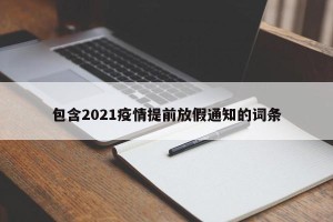 包含2021疫情提前放假通知的词条