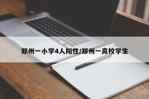 郑州一小学4人阳性/郑州一高校学生