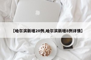 【哈尔滨新增20例,哈尔滨新增8例详情】