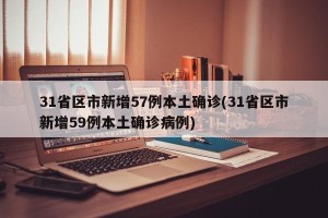 31省区市新增57例本土确诊(31省区市新增59例本土确诊病例)