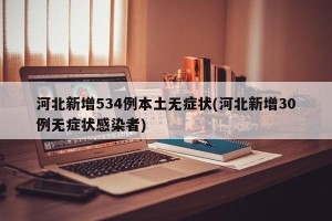 河北新增534例本土无症状(河北新增30例无症状感染者)