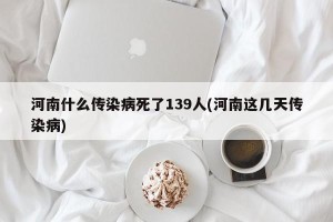 河南什么传染病死了139人(河南这几天传染病)