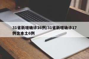 31省新增确诊16例/31省新增确诊17例含本土6例
