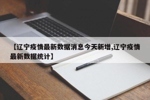 【辽宁疫情最新数据消息今天新增,辽宁疫情最新数据统计】