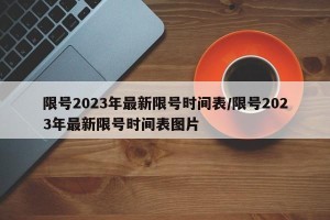 限号2023年最新限号时间表/限号2023年最新限号时间表图片