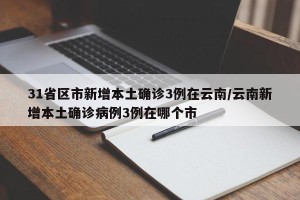 31省区市新增本土确诊3例在云南/云南新增本土确诊病例3例在哪个市