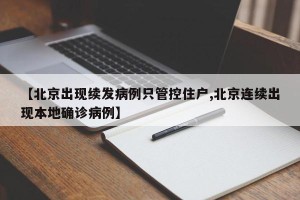 【北京出现续发病例只管控住户,北京连续出现本地确诊病例】