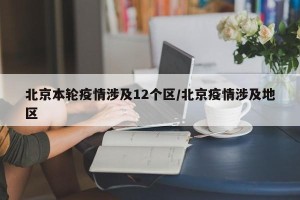 北京本轮疫情涉及12个区/北京疫情涉及地区