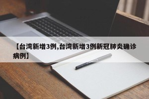 【台湾新增3例,台湾新增3例新冠肺炎确诊病例】