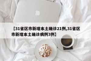 【31省区市新增本土确诊21例,31省区市新增本土确诊病例3例】
